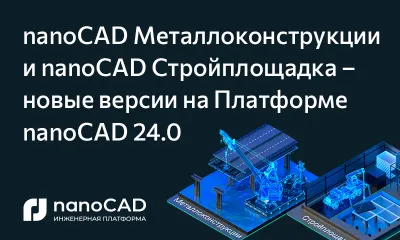 Техническое обновление nanoCAD Металлоконструкции и nanoCAD Стройплощадка на базе Платформы nanoCAD 24.0